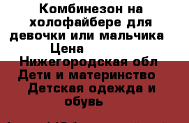 Комбинезон на холофайбере для девочки или мальчика › Цена ­ 1 500 - Нижегородская обл. Дети и материнство » Детская одежда и обувь   